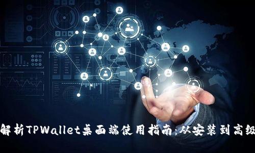 全面解析TPWallet桌面端使用指南：从安装到高级功能