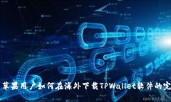 ### 苹果用户如何在海外下载TPWallet软件的完整指