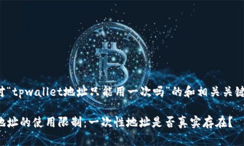 下面是针对“tpwallet地址只能用一次吗”的和相关关键词的示例。

tpwallet地址的使用限制：一次性地址是否真实存在？