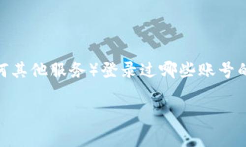 由于我无法直接获取或展示特定用户的登录信息或历史记录，因此无法提供关于tpwallet（或任何其他服务）登录过哪些账号的信息。不过，我可以回答关于tpwallet常见问题，提供它的功能、使用方法和安全性等方面的信息。

如您需要具体的帮助或有其他问题，请随时告诉我！