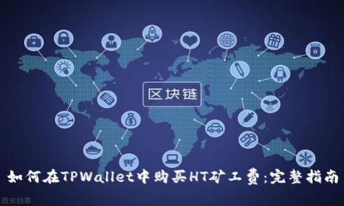 如何在TPWallet中购买HT矿工费：完整指南