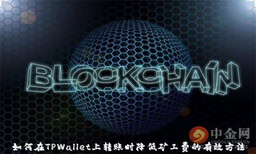 
如何在TPWallet上转账时降低矿工费的有效方法