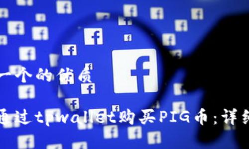 思考一个的优质

如何通过tpwallet购买PIG币：详细指南