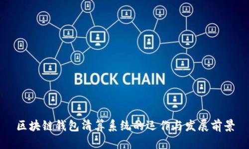 区块链钱包清算系统的运作与发展前景