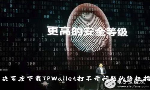 解决百度下载TPWallet打不开问题的终极指南