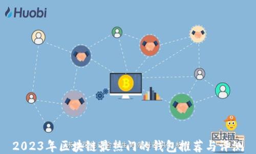 
2023年区块链最热门的钱包推荐与评测