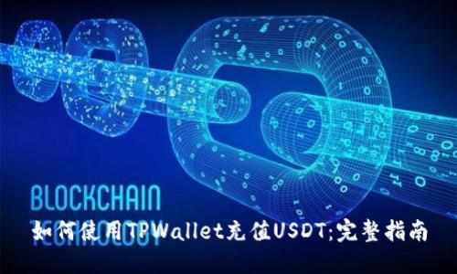 如何使用TPWallet充值USDT：完整指南