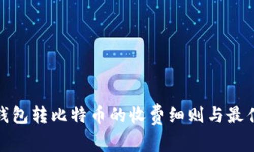 优质钱包转比特币的收费细则与最佳选择
