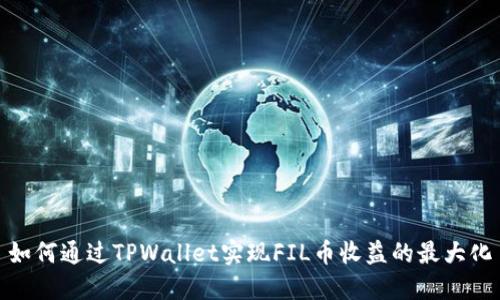 如何通过TPWallet实现FIL币收益的最大化