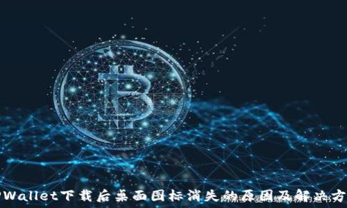   
TPWallet下载后桌面图标消失的原因及解决方法