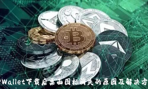   
TPWallet下载后桌面图标消失的原因及解决方法